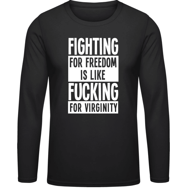 Fighting For Freedom Is Like Fucking For Virginity Shirt met lange mouwen contain pic