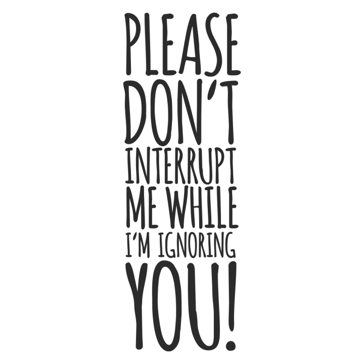 Please Don´t Interrupt Me While I´m Ignoring You Felpa 0 image