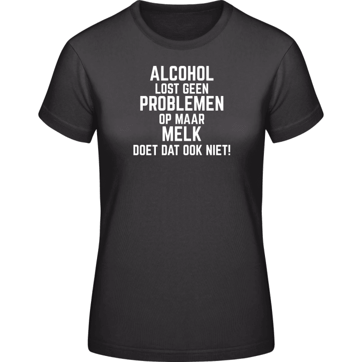 Alcohol lost geen problemen op maar melk doet dat ook niet! Frauen T-Shirt 0 image