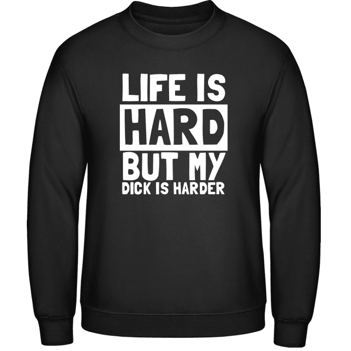 Life Is Hard But My Dick Is Harder Sweatshirt contain pic