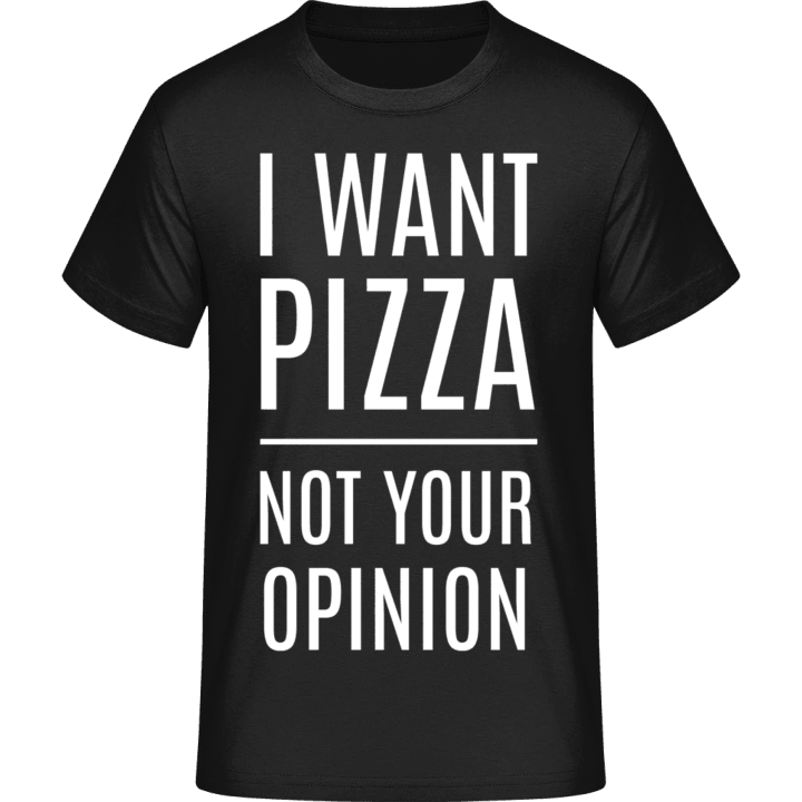 I Want Pizza Not Your Opinion T-Shirt contain pic
