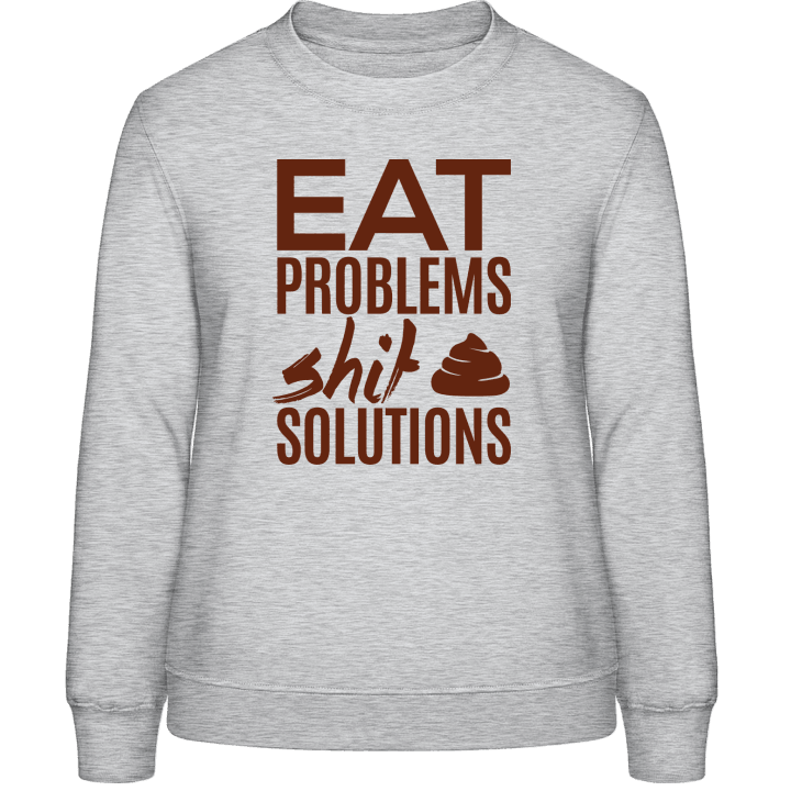 Eat Problems Shit Solutions Frauen Sweatshirt 0 image