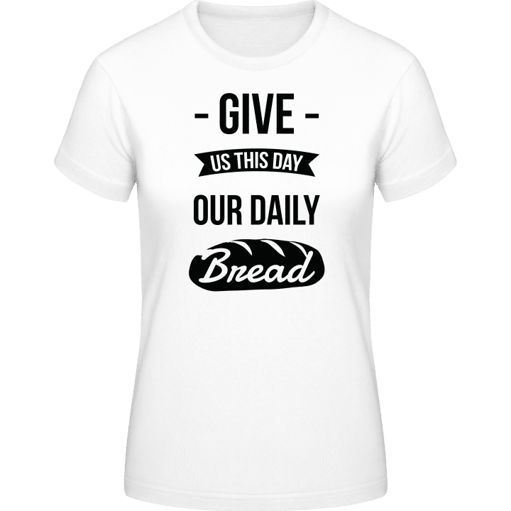 Give Us This Day Our Daily Bread Frauen T-Shirt contain pic