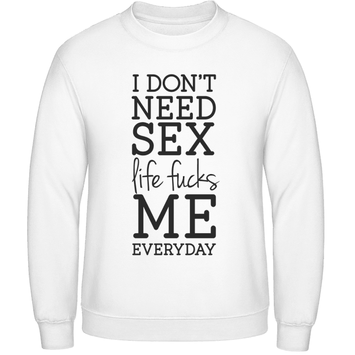 I Don't Need Sex Life Fucks Me Everyday Sweatshirt contain pic