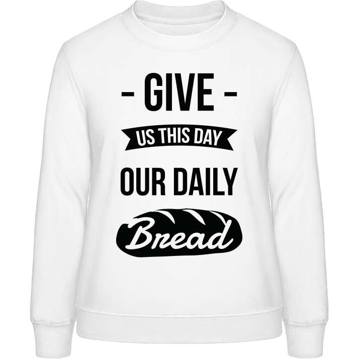 Give Us This Day Our Daily Bread Frauen Sweatshirt contain pic