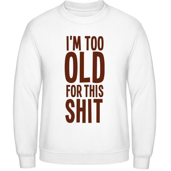 I'm Too Old For This Shit Sweatshirt contain pic