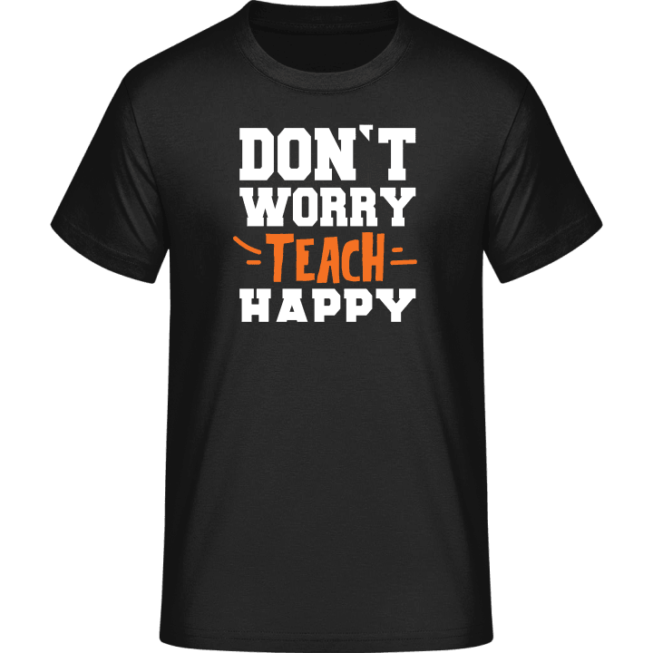 Don't Worry Teach Happy T-Shirt contain pic