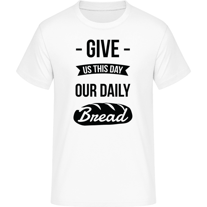 Give Us This Day Our Daily Bread T-Shirt contain pic