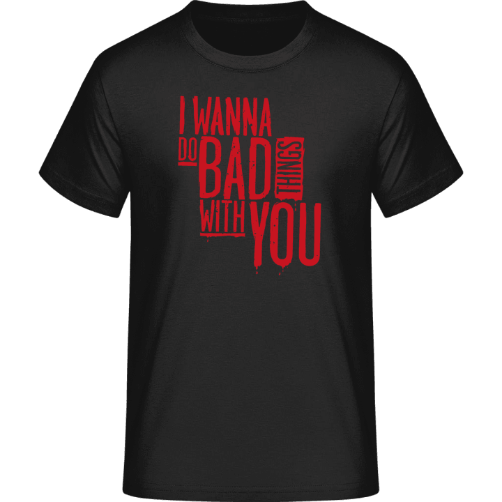 I Wanna Do Bad Things With You T-Shirt contain pic
