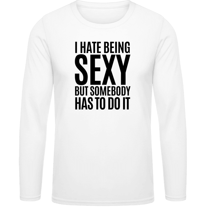 I Hate Being Sexy But Somebody Has To Do It Shirt met lange mouwen contain pic