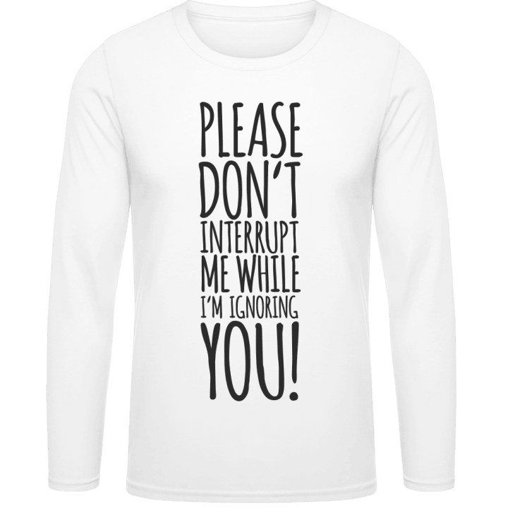 Please Don´t Interrupt Me While I´m Ignoring You Langarmshirt contain pic