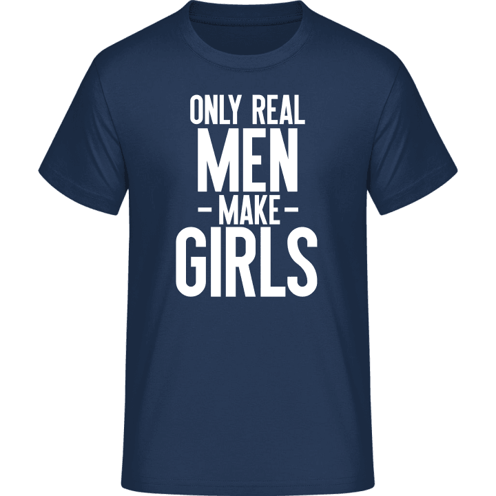 Only Real Men Make Girls T-Shirt contain pic