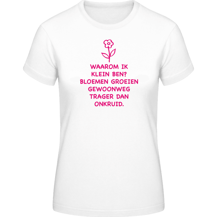 Waarom Ik Klein Ben Bloemen Groeien Gewoonweg Trager Dan Onkruid Vrouwen T-shirt 0 image