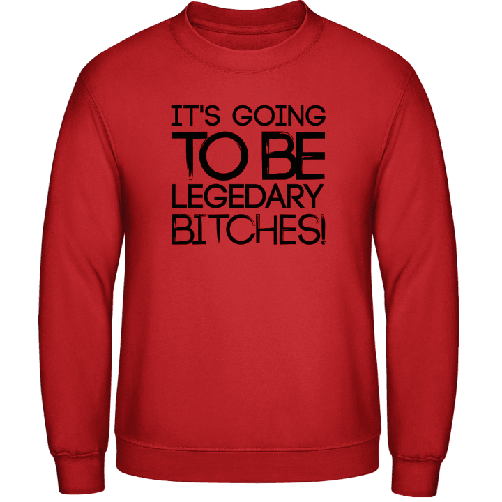 It's Going To Be Legendary Bitches Sweatshirt contain pic