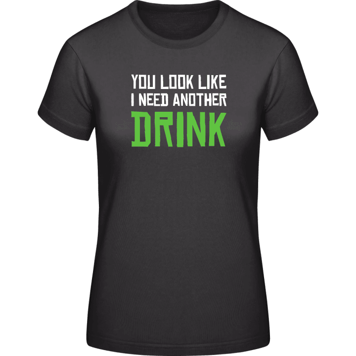 You Look Like I Need Another Drink Camiseta de mujer contain pic