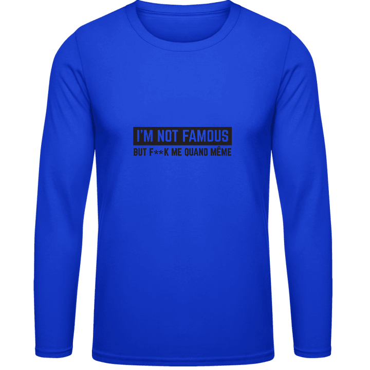 I'm Not Famous But F..k Me quand même Long Sleeve Shirt contain pic