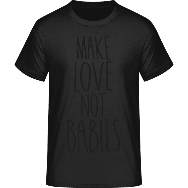 Make Love Not Babies T-Shirt contain pic