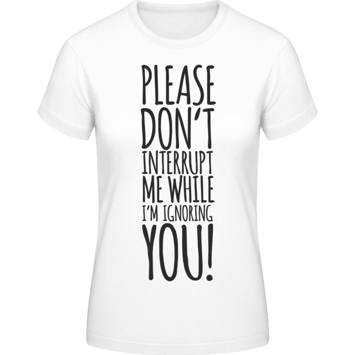 Please Don´t Interrupt Me While I´m Ignoring You Women T-Shirt contain pic