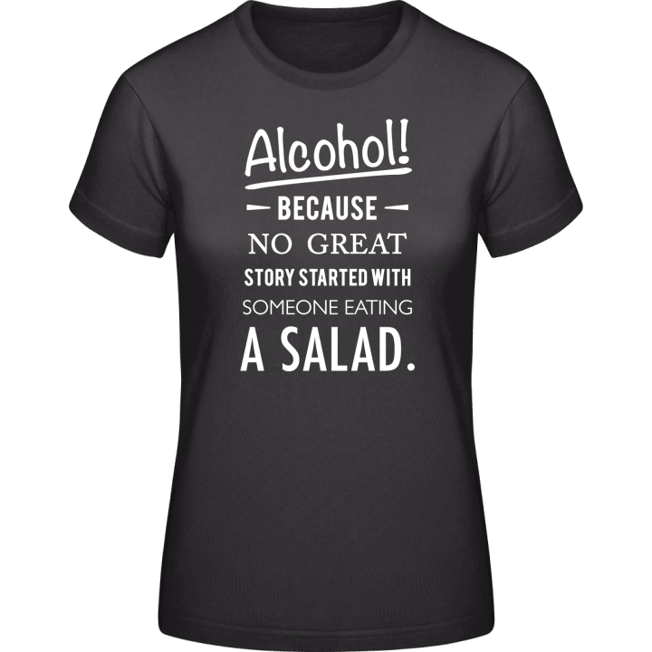 Alcohol because no great story started with salad Women T-Shirt contain pic