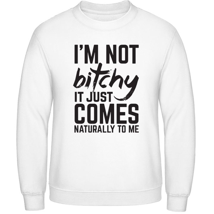 I´m Not Bitchy It Just Comes Naturally To Me Sweatshirt contain pic
