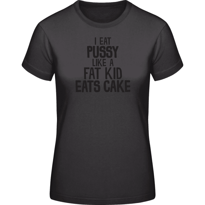 I Eat Pussy Like A Fat Kid Eats Cake Frauen T-Shirt contain pic