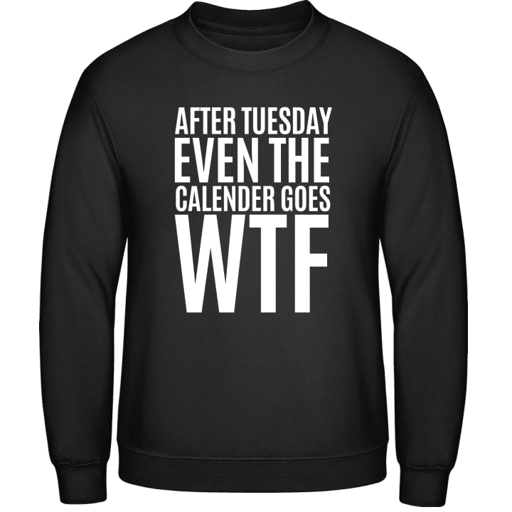 After Tuesday Even The Calendar Goes WTF Sweatshirt contain pic