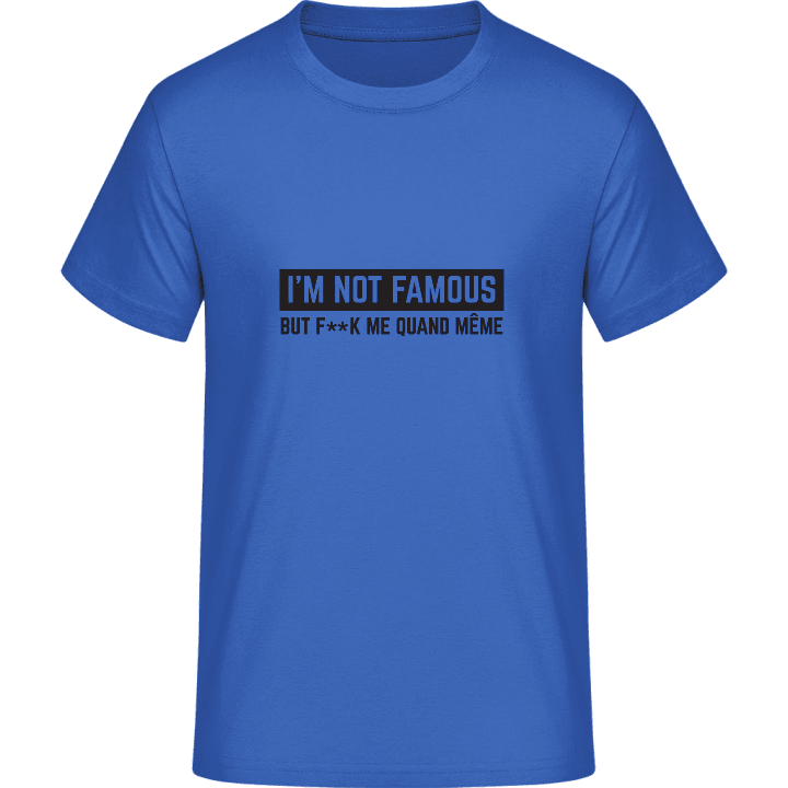 I'm Not Famous But F..k Me quand même T-Shirt contain pic