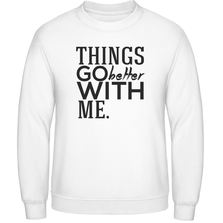 Things Go Better With Me Sweatshirt contain pic