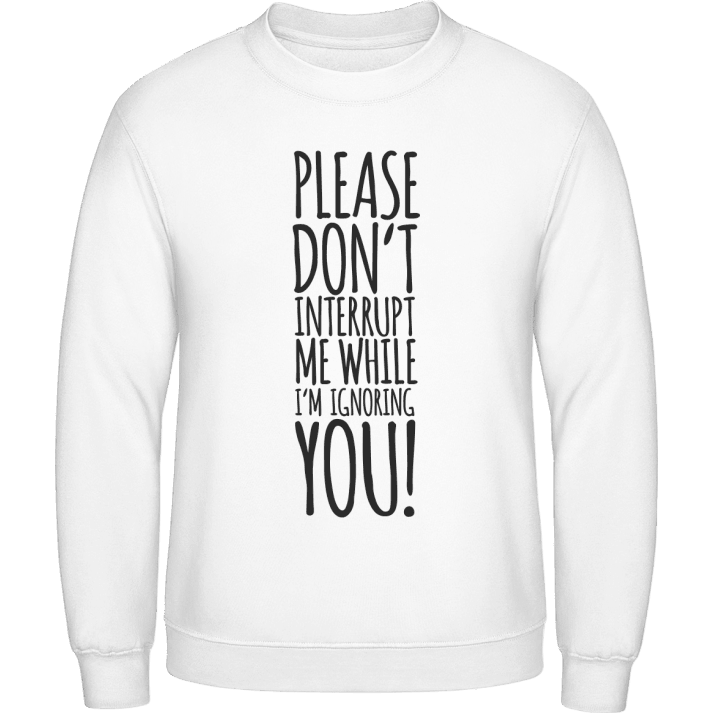 Please Don´t Interrupt Me While I´m Ignoring You Sweatshirt contain pic