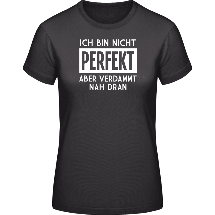 Ich bin nicht perfekt aber verdammt nah dran Frauen T-Shirt 0 image
