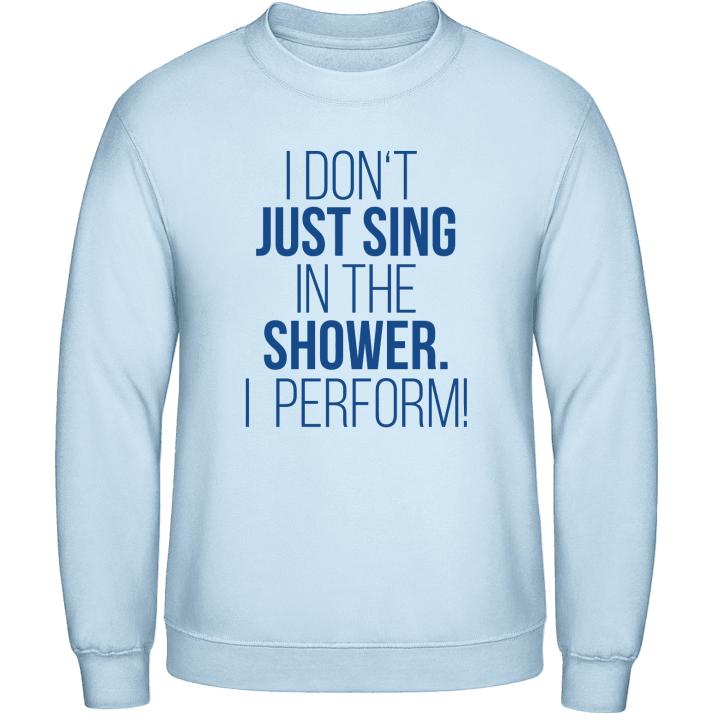 I Don't Just Sing In The Shower I Perform Sweatshirt contain pic