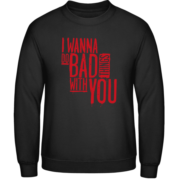 I Wanna Do Bad Things With You Sweatshirt contain pic