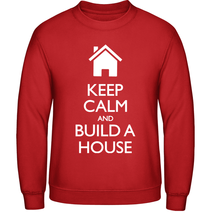 Keep Calm and Build a House Sweatshirt contain pic