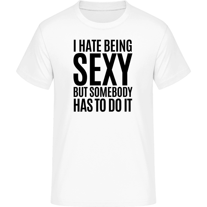 I Hate Being Sexy But Somebody Has To Do It Camiseta contain pic