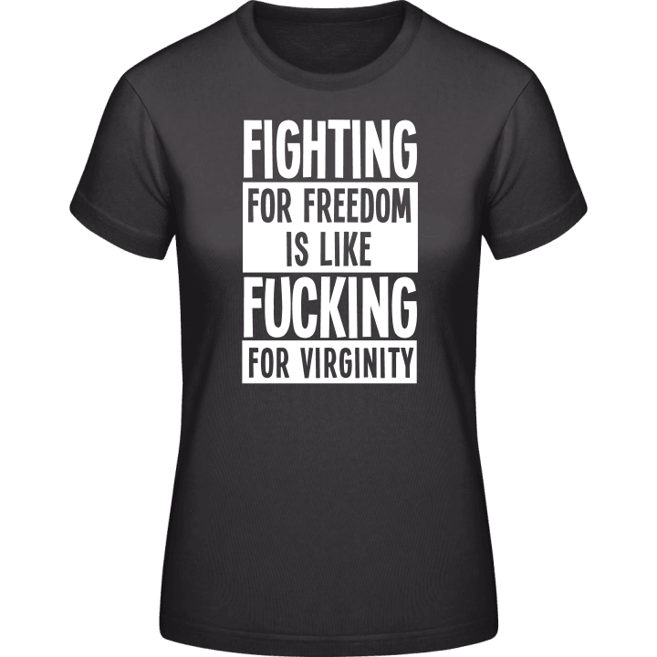 Fighting For Freedom Is Like Fucking For Virginity T-skjorte for kvinner contain pic