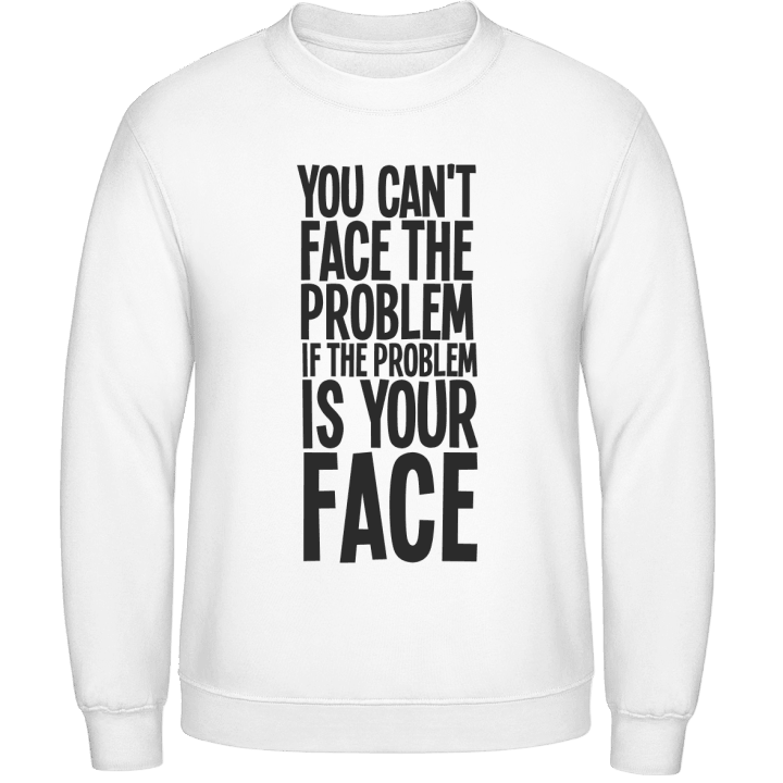 You Can't Face The Problem Sweatshirt contain pic