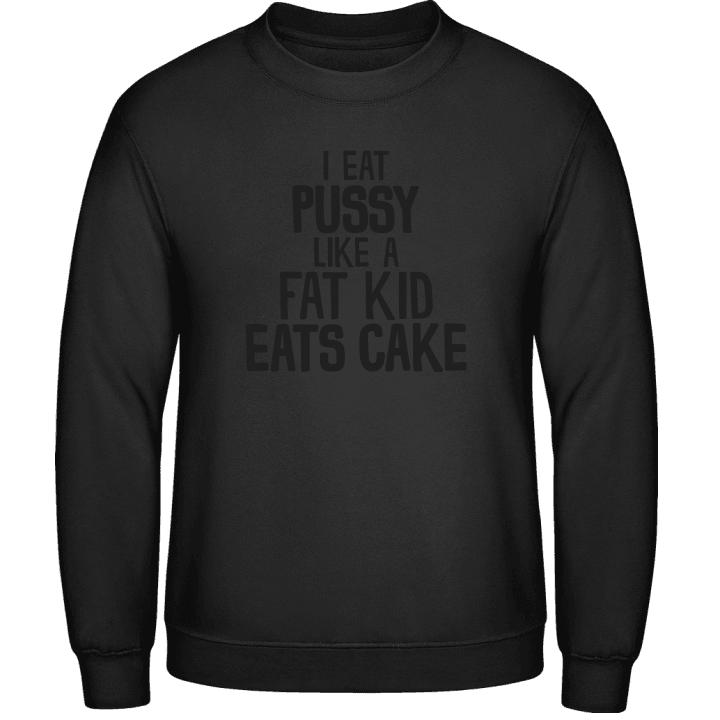 I Eat Pussy Like A Fat Kid Eats Cake Sweatshirt contain pic