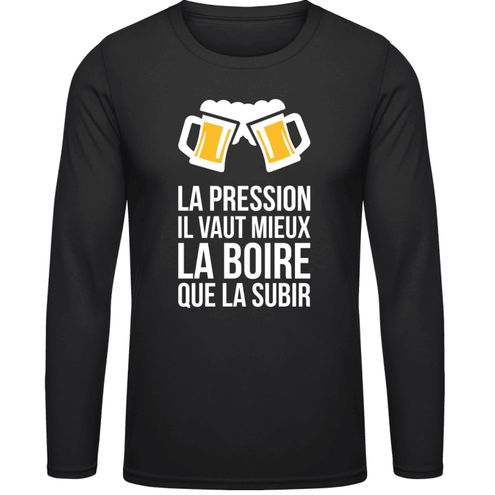 La Pression Il Vaut Mieux La Boire Que La Subir Long Sleeve Shirt contain pic